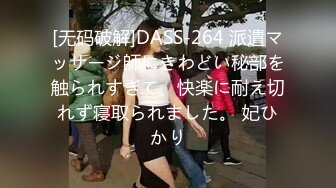 [无码破解]DASS-264 派遣マッサージ師にきわどい秘部を触られすぎて、快楽に耐え切れず寝取られました。 妃ひかり