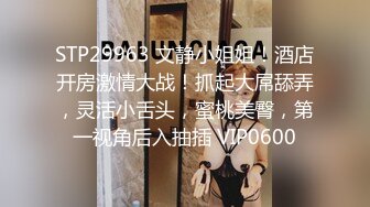 STP29963 文静小姐姐！酒店开房激情大战！抓起大屌舔弄，灵活小舌头，蜜桃美臀，第一视角后入抽插 VIP0600