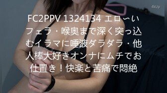 FC2PPV 1324134 エロ〜いフェラ・喉奥まで深く突っ込むイラマに唾液ダラダラ・他人棒大好きオンナにムチでお仕置き！快楽と苦痛で悶絶