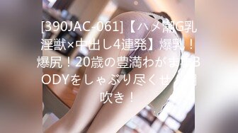 [390JAC-061]【ハメ潮G乳淫獣×中出し4連発】爆乳！爆尻！20歳の豊満わがままBODYをしゃぶり尽くせ！潮吹き！