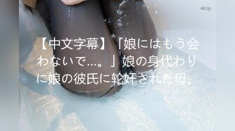 【中文字幕】「娘にはもう会わないで…。」娘の身代わりに娘の彼氏に轮奸された母。