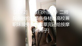 [2DF2] 《横扫外围圈》二师兄小胖约炮苗条身材的高校兼职妹服务还不错草完还给按摩[BT种子]