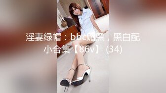 淫妻绿帽：bbc媚黑，黑白配小合集【86v】 (34)